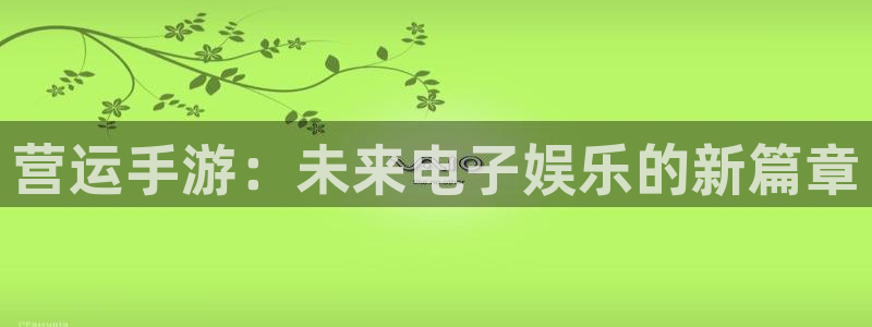 摩根娱乐app：营运手游：未来电子娱乐的新篇章