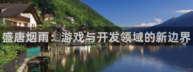 摩根娱乐app下载官网安装苹果：盛唐烟雨：游戏与开发领域的新