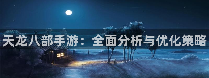 摩根娱乐这个平台怎么样知乎：天龙八部手游：全面分析与优化策略