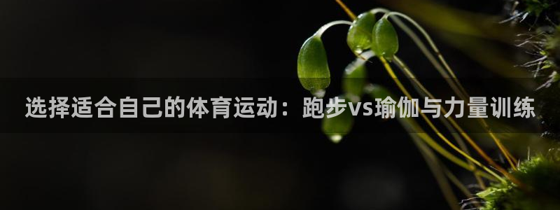 球速体育：选择适合自己的体育运动：跑步vs瑜伽与力量训练