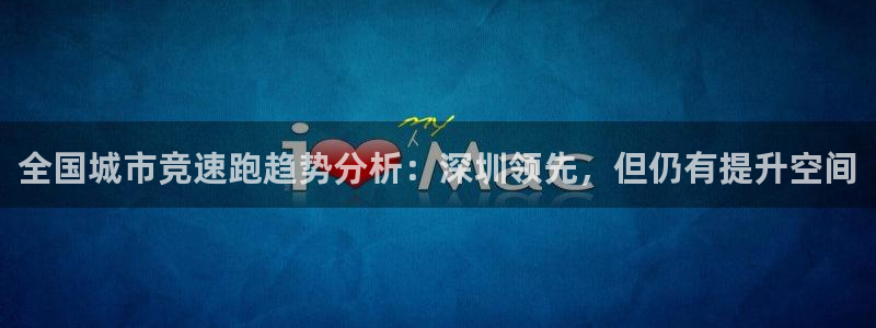 球速体育：全国城市竞速跑趋势分析：深圳领先，但仍有提升空间