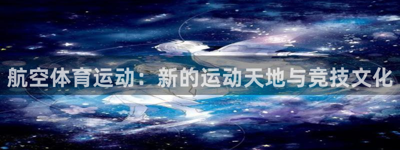 球速体育：航空体育运动：新的运动天地与竞技文化