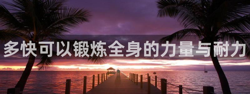 球速体育：多快可以锻炼全身的力量与耐力