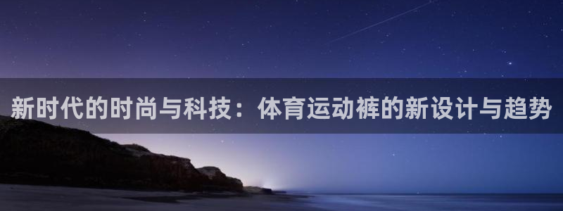 球速体育：新时代的时尚与科技：体育运动裤的新设计与趋势