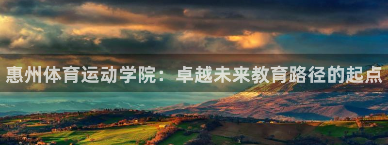 球速体育：惠州体育运动学院：卓越未来教育路径的起点